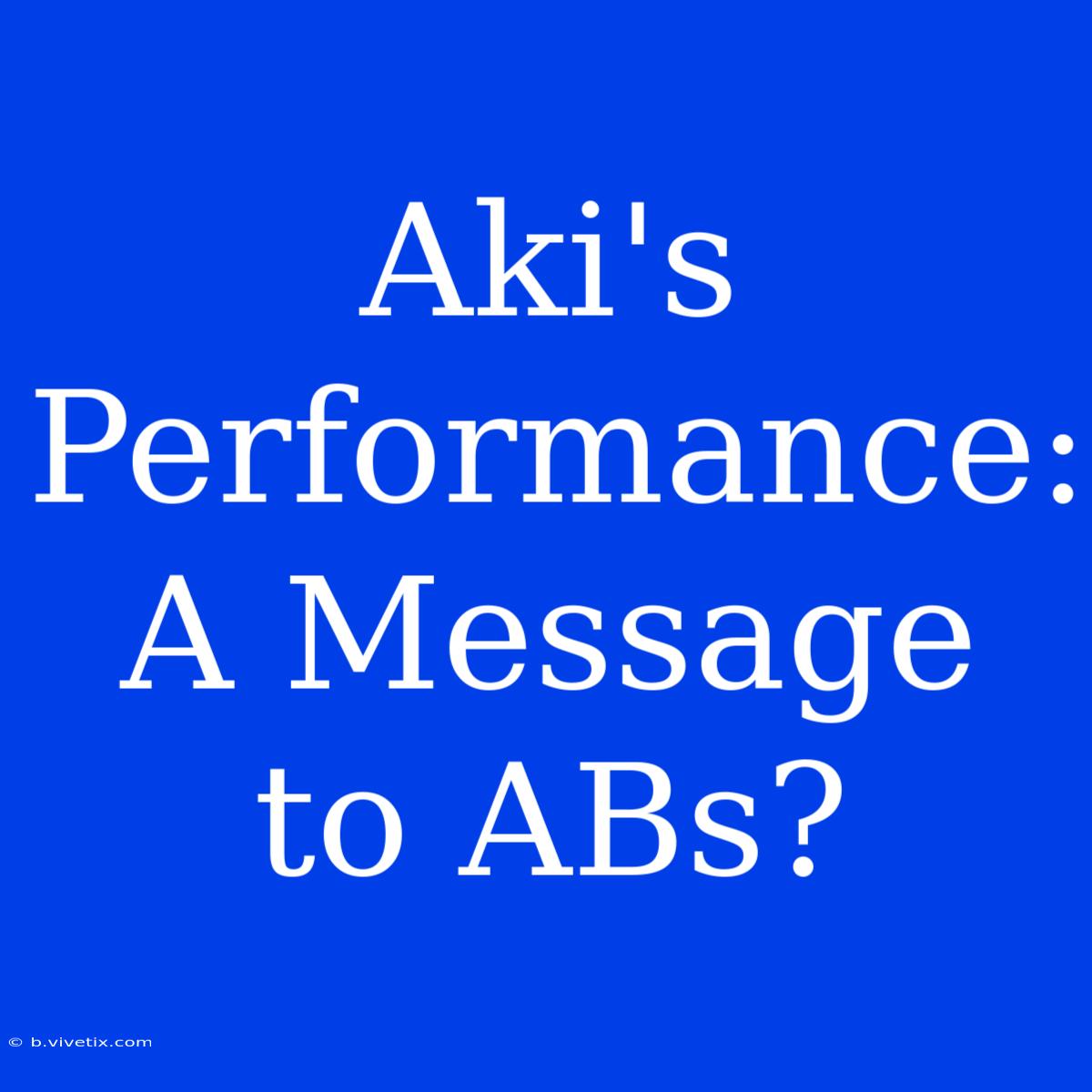 Aki's Performance: A Message To ABs?