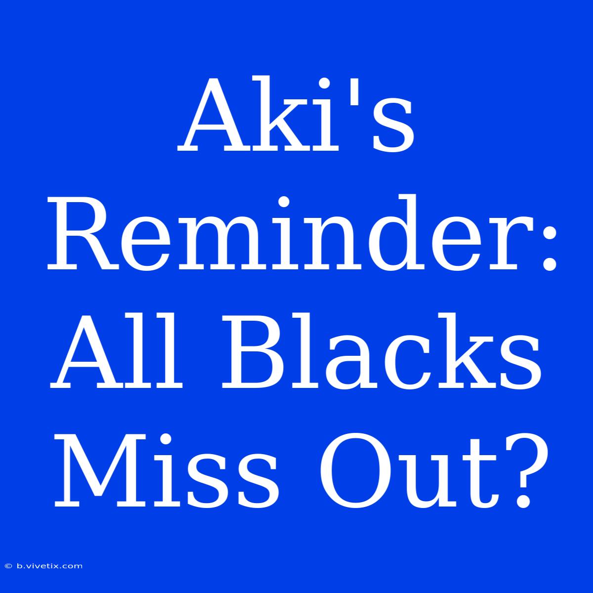 Aki's Reminder: All Blacks Miss Out?