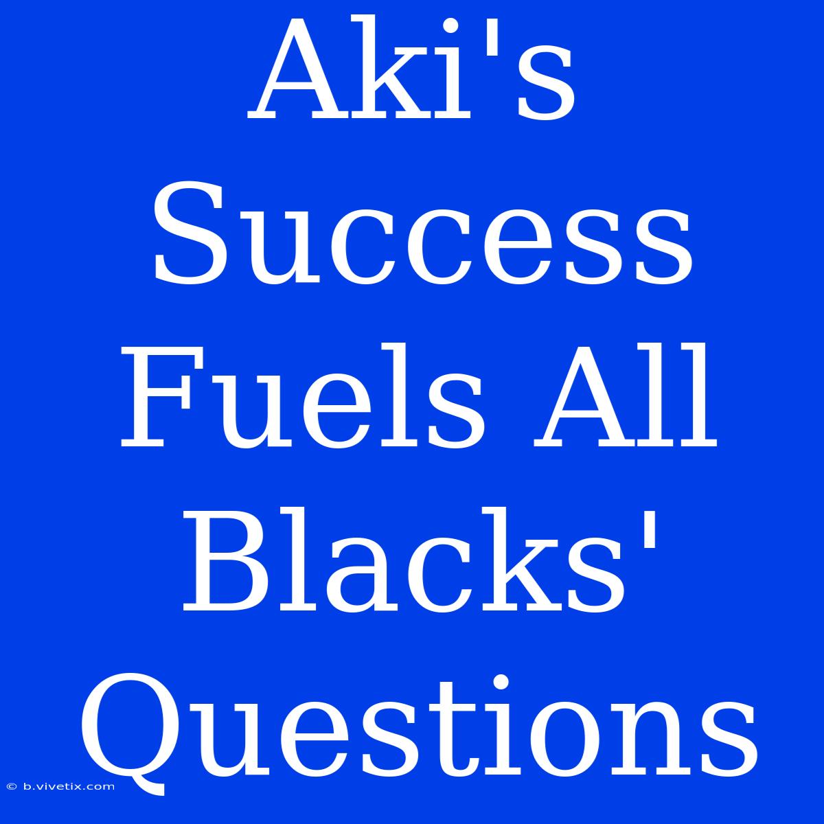 Aki's Success Fuels All Blacks' Questions