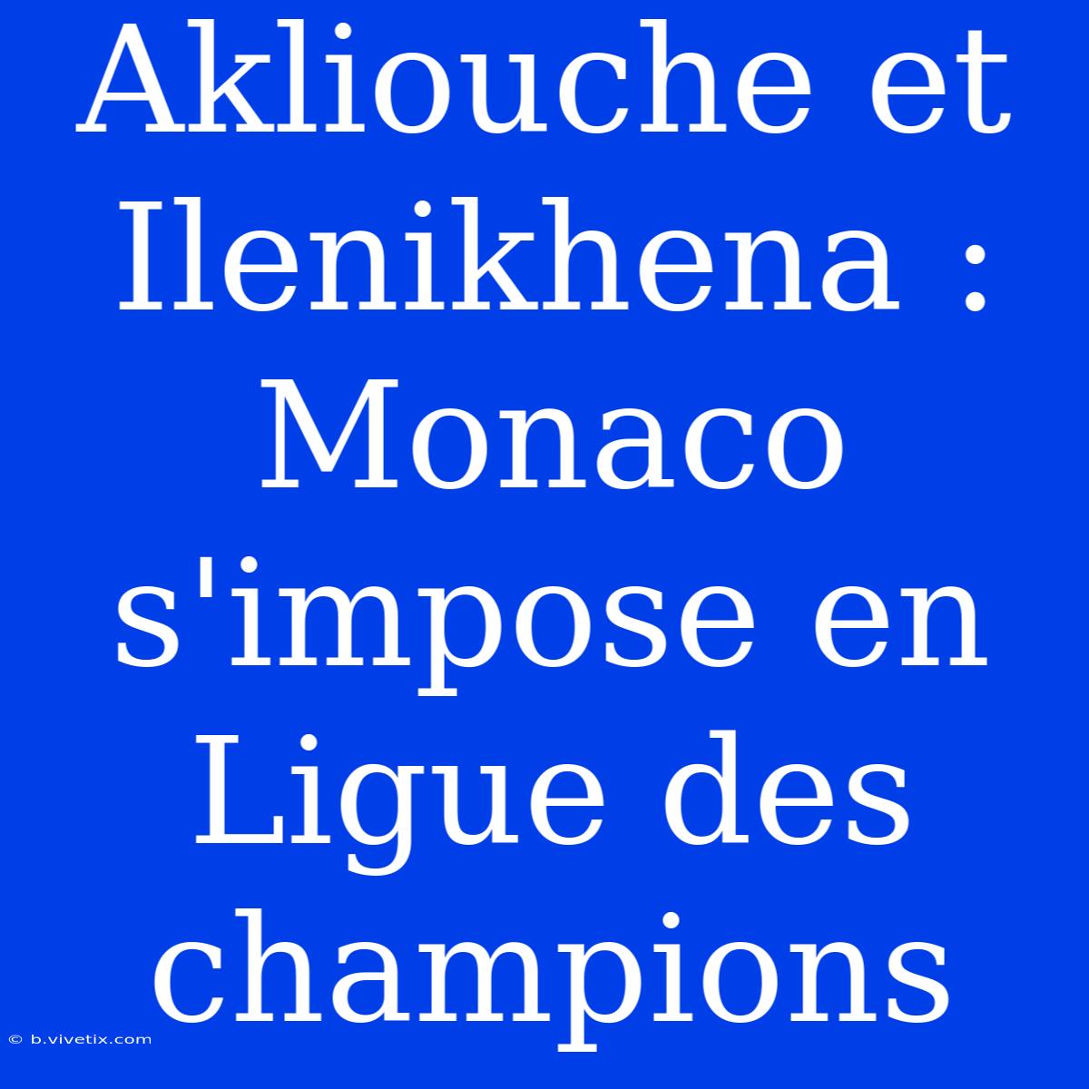 Akliouche Et Ilenikhena : Monaco S'impose En Ligue Des Champions