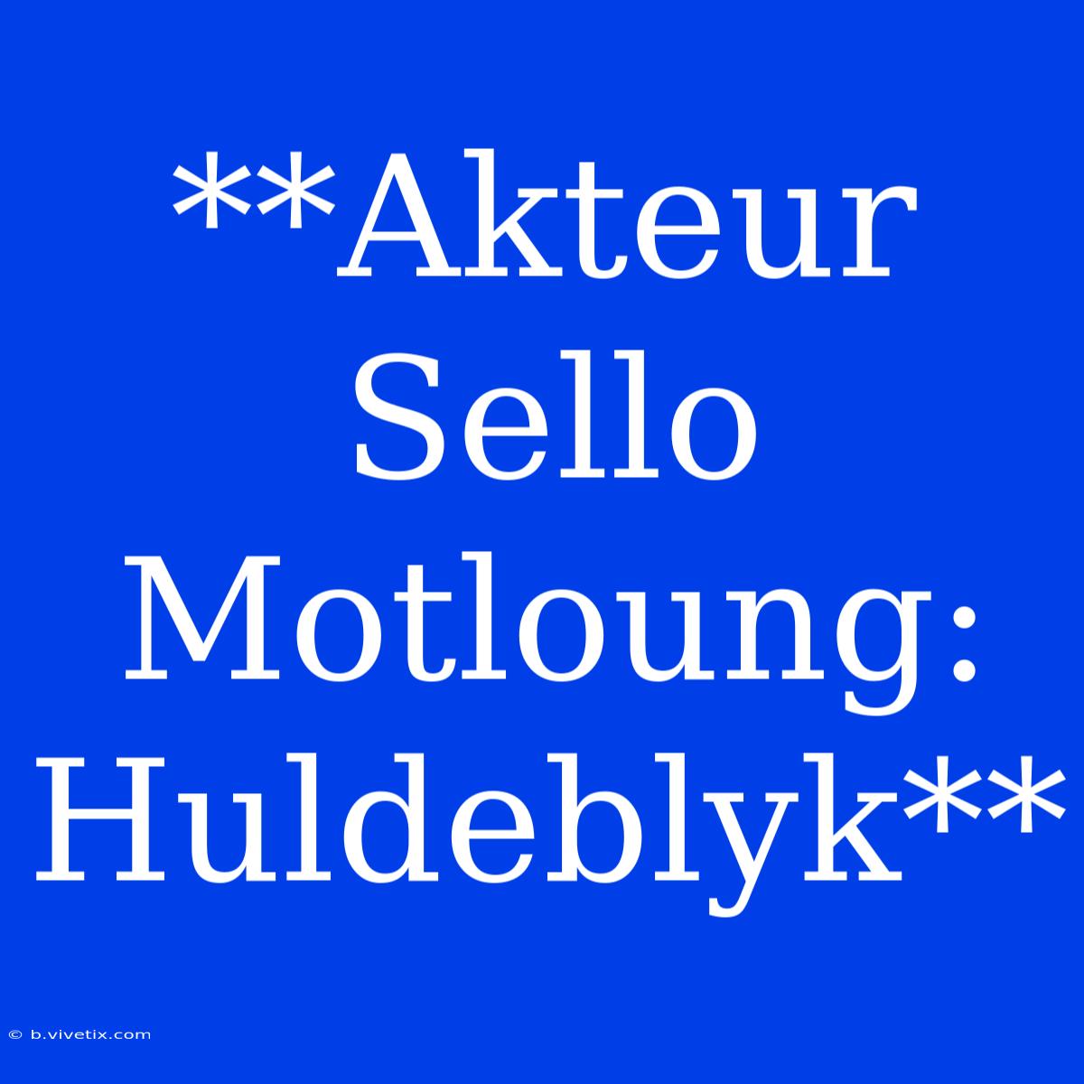 **Akteur Sello Motloung: Huldeblyk**