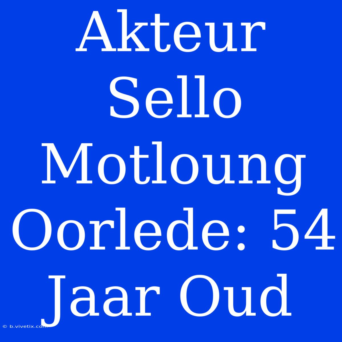 Akteur Sello Motloung Oorlede: 54 Jaar Oud