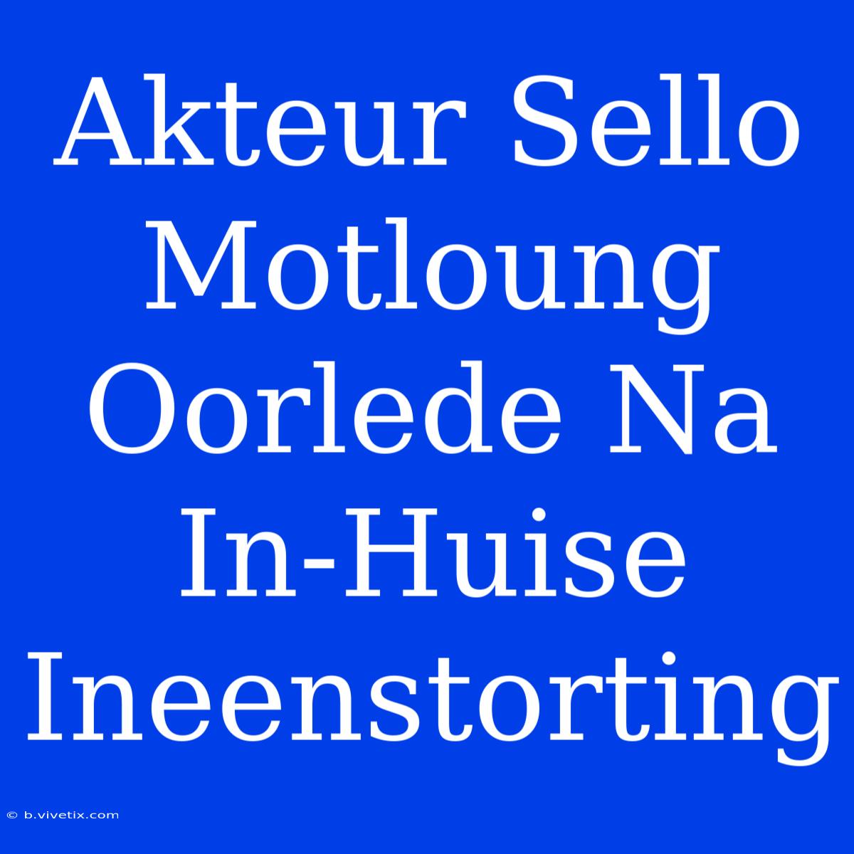 Akteur Sello Motloung Oorlede Na In-Huise Ineenstorting