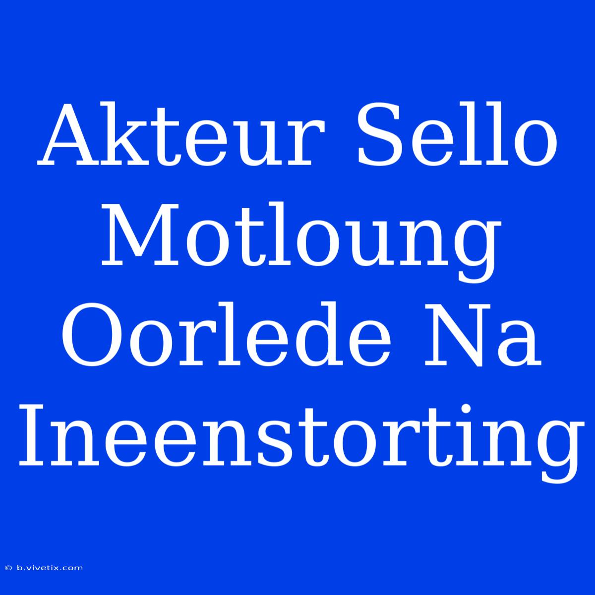 Akteur Sello Motloung Oorlede Na Ineenstorting