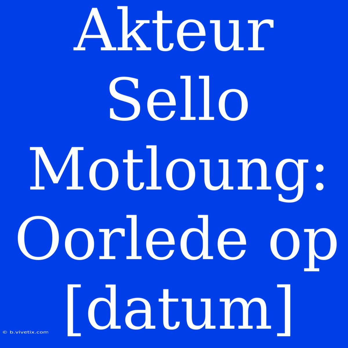 Akteur Sello Motloung: Oorlede Op [datum]