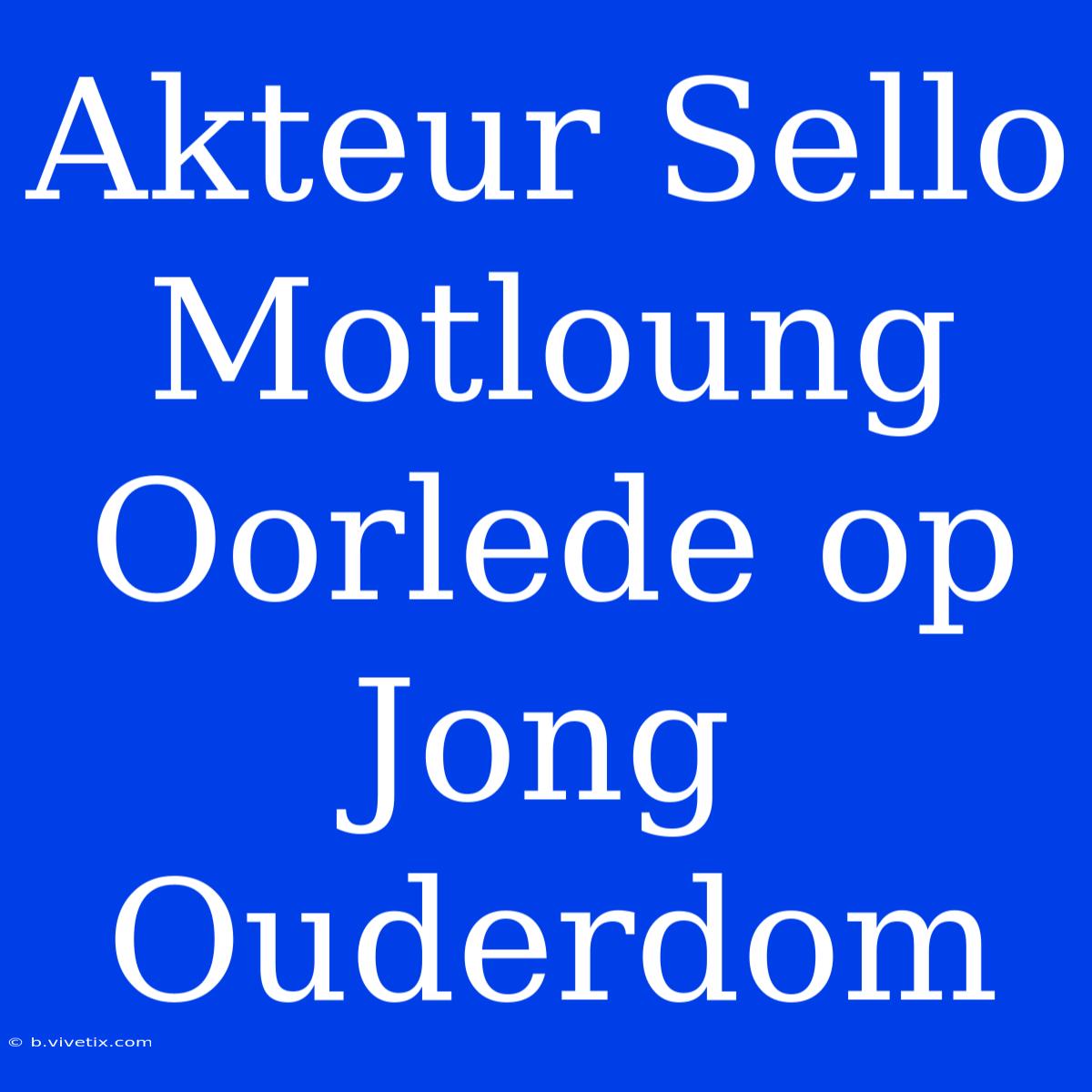 Akteur Sello Motloung Oorlede Op Jong Ouderdom