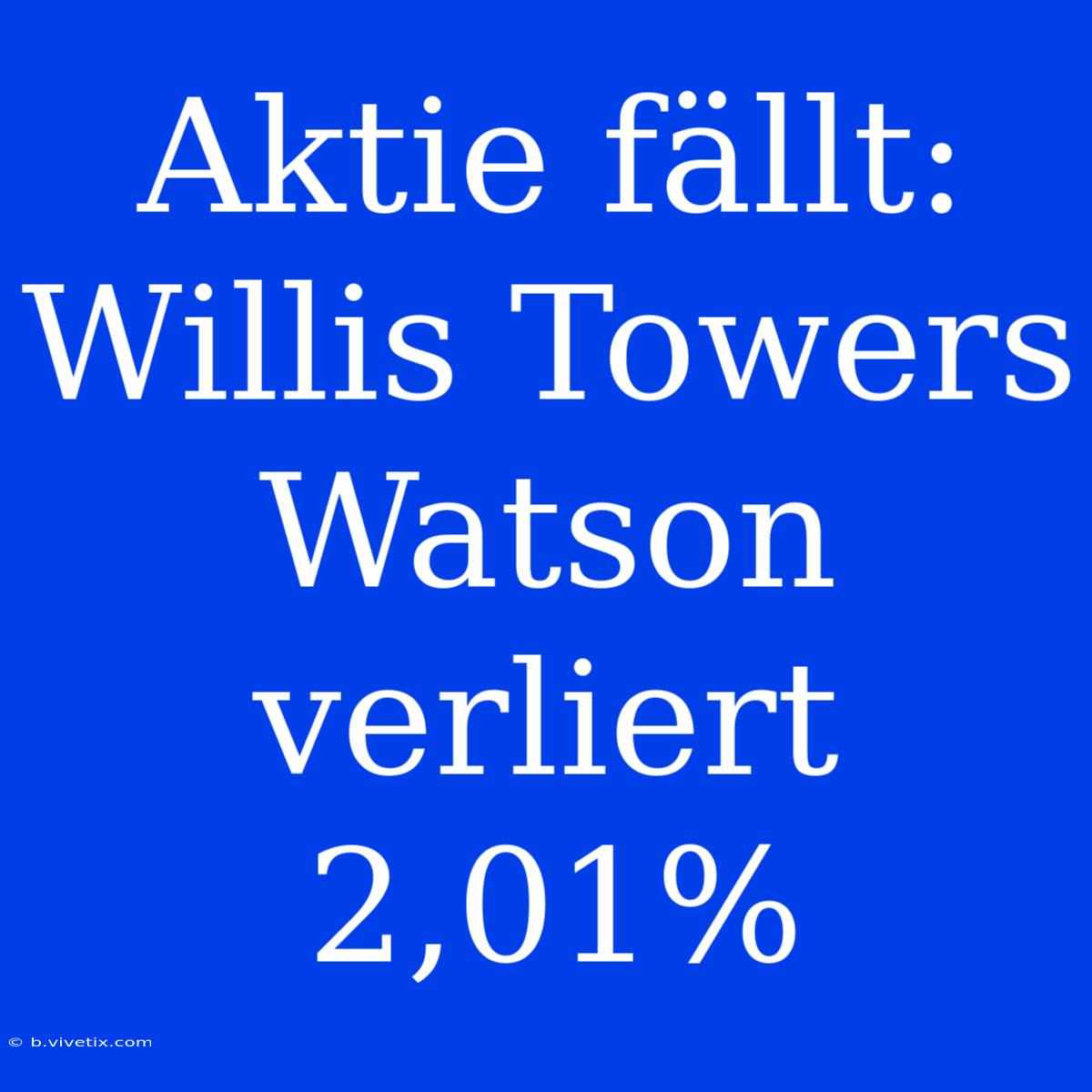 Aktie Fällt: Willis Towers Watson Verliert 2,01%