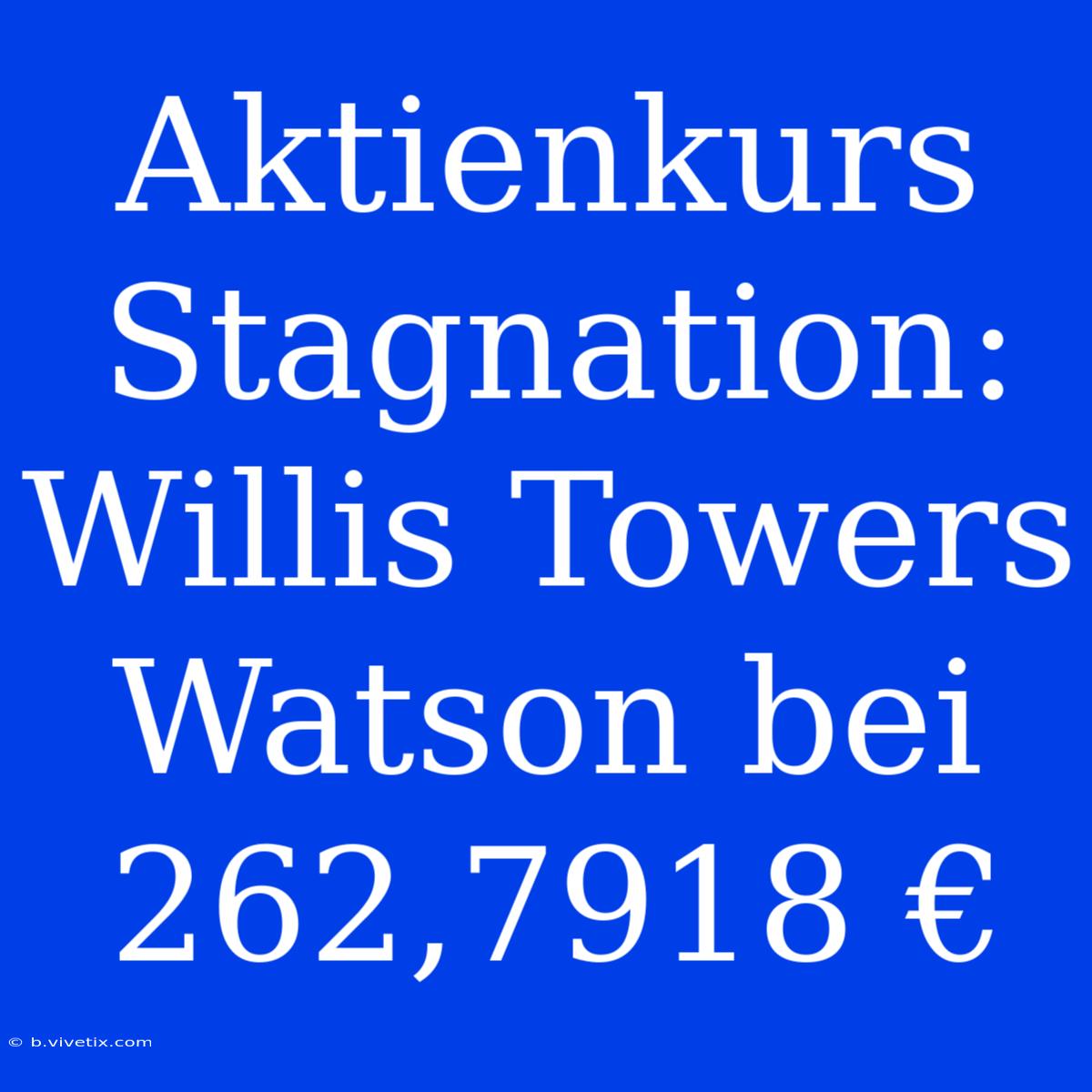 Aktienkurs Stagnation: Willis Towers Watson Bei 262,7918 €