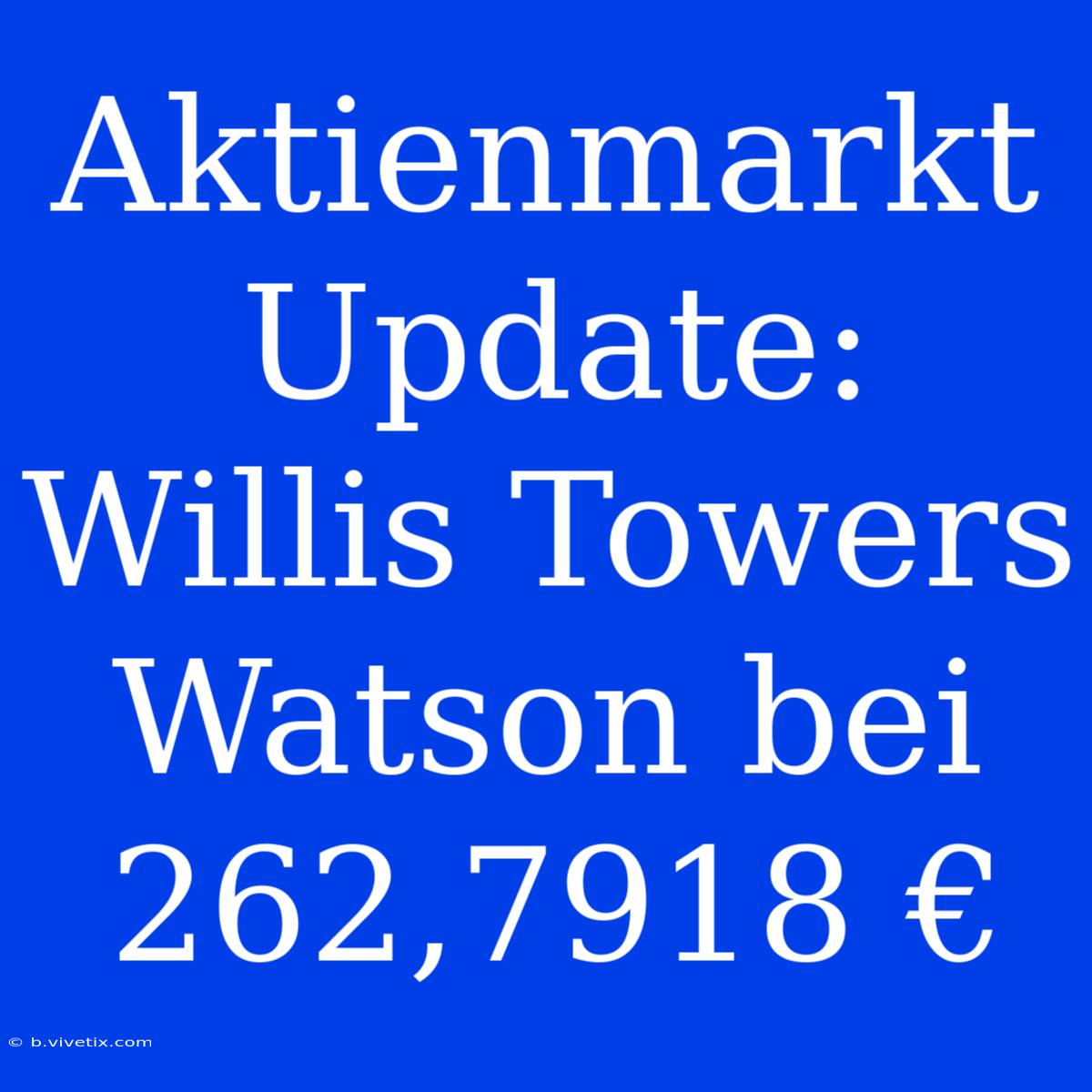 Aktienmarkt Update: Willis Towers Watson Bei 262,7918 €