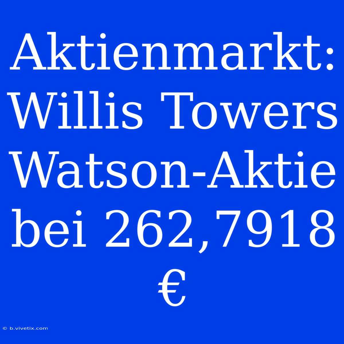 Aktienmarkt: Willis Towers Watson-Aktie Bei 262,7918 €