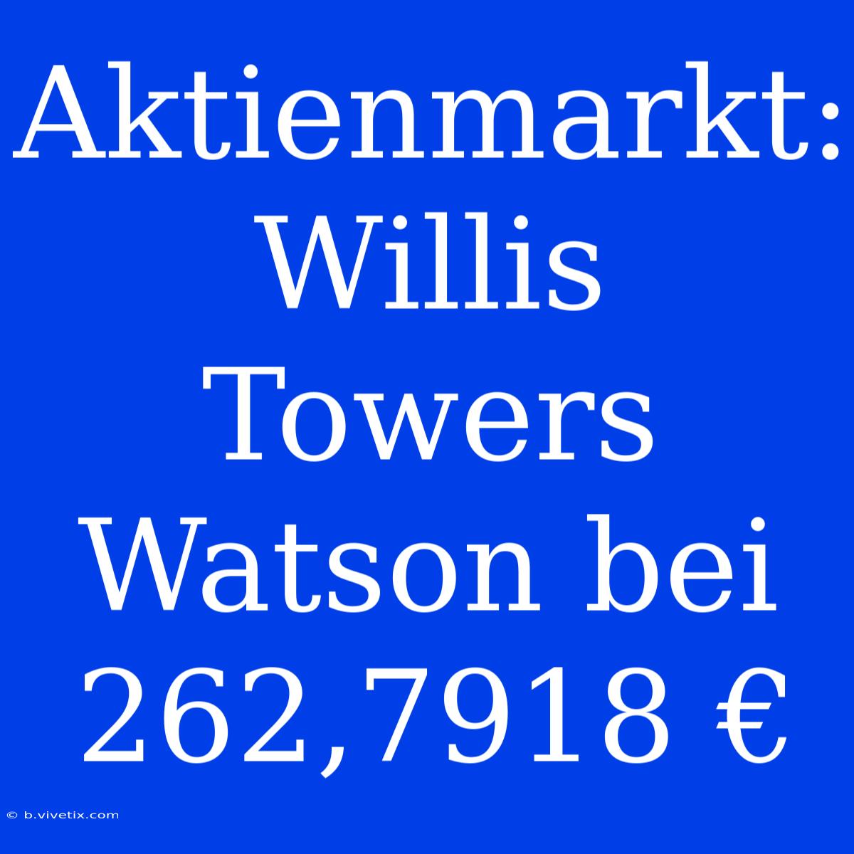 Aktienmarkt: Willis Towers Watson Bei 262,7918 €