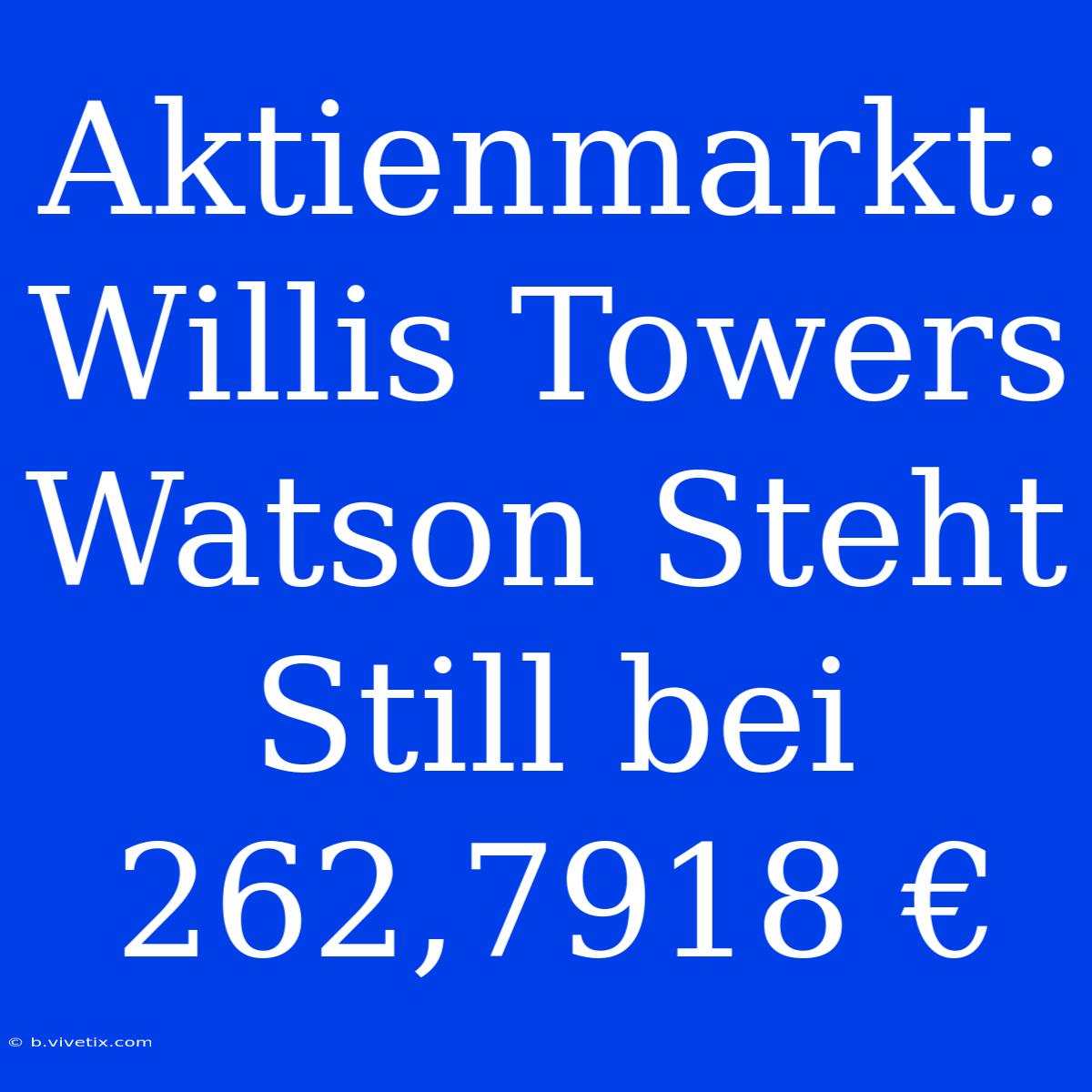 Aktienmarkt: Willis Towers Watson Steht Still Bei 262,7918 €