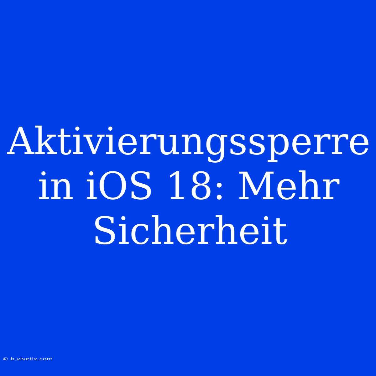 Aktivierungssperre In IOS 18: Mehr Sicherheit