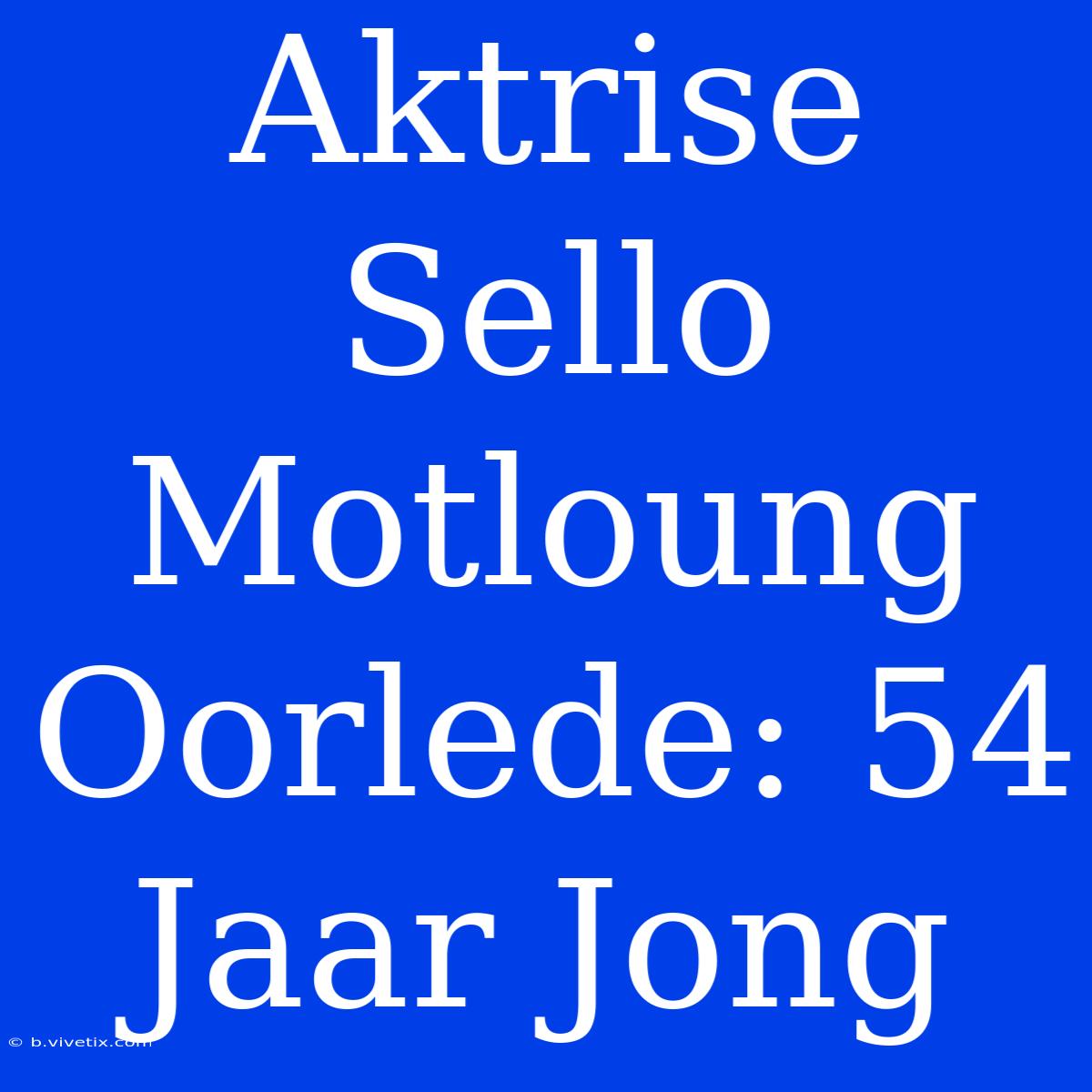 Aktrise Sello Motloung Oorlede: 54 Jaar Jong