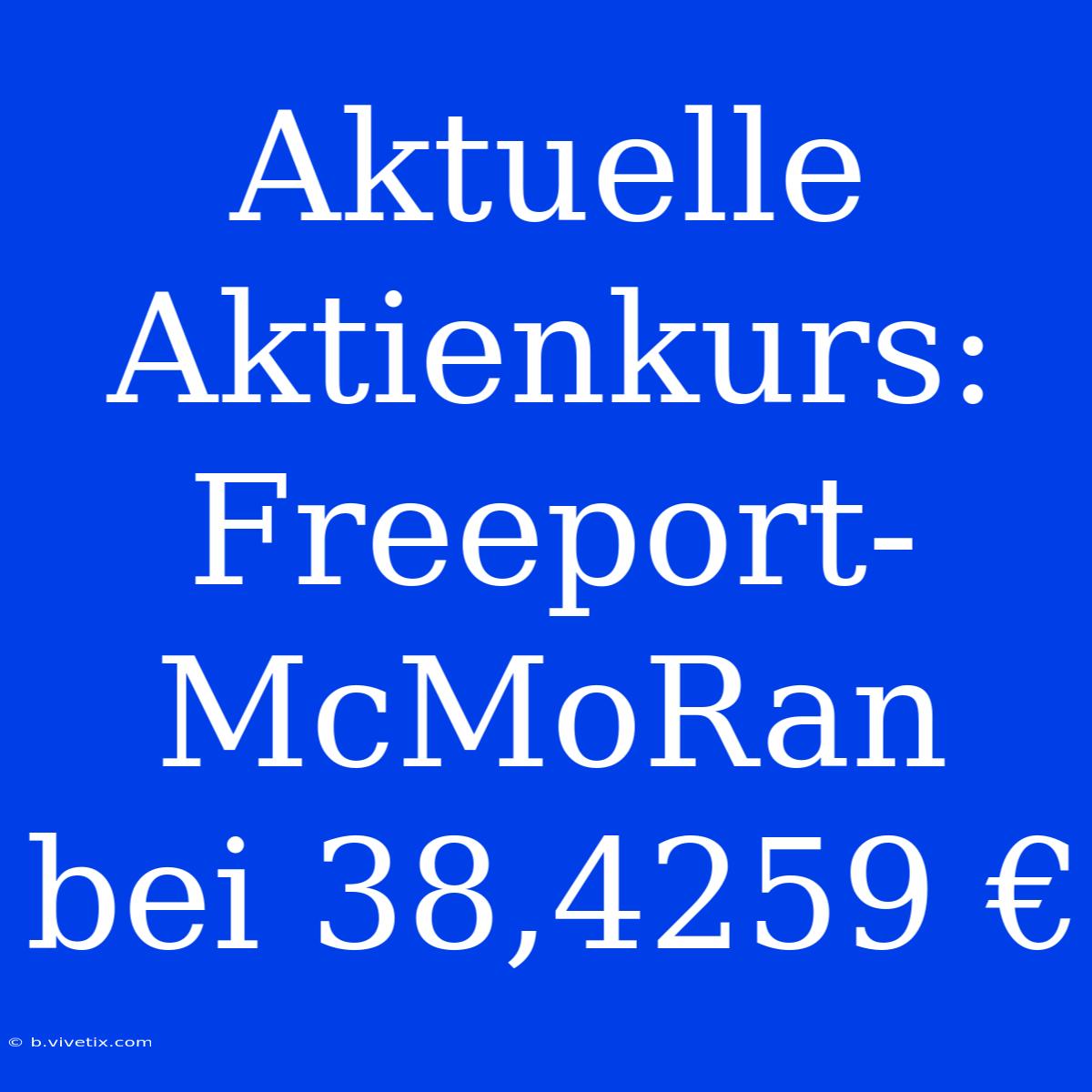 Aktuelle Aktienkurs: Freeport-McMoRan Bei 38,4259 €