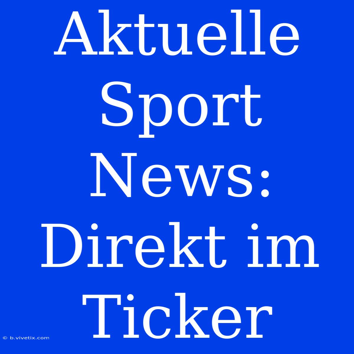 Aktuelle Sport News: Direkt Im Ticker