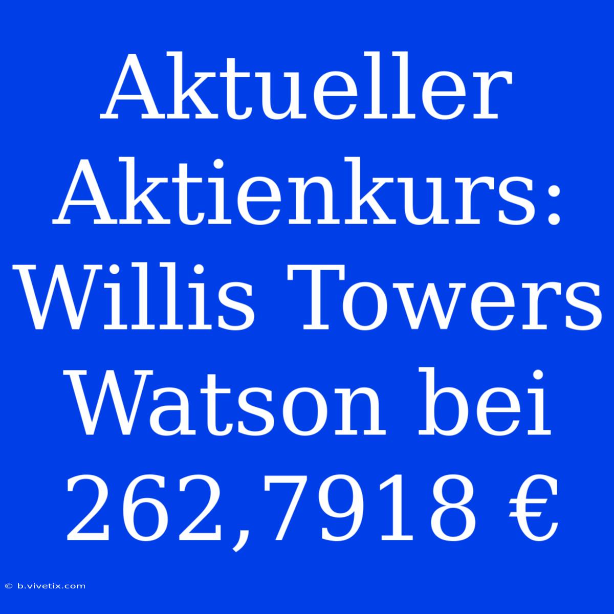 Aktueller Aktienkurs: Willis Towers Watson Bei 262,7918 € 