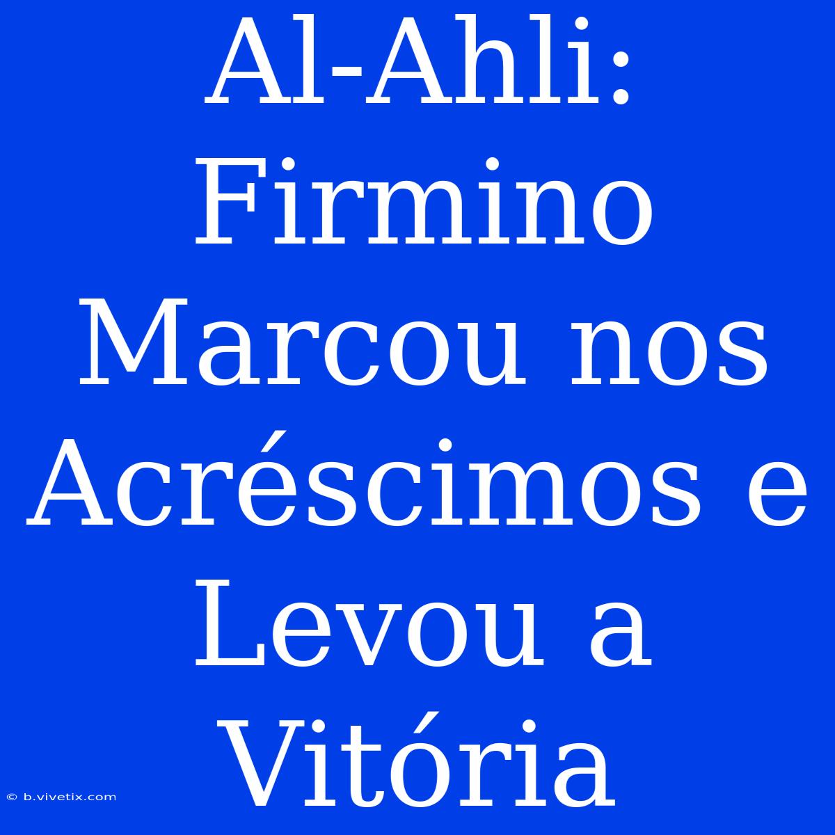 Al-Ahli: Firmino Marcou Nos Acréscimos E Levou A Vitória