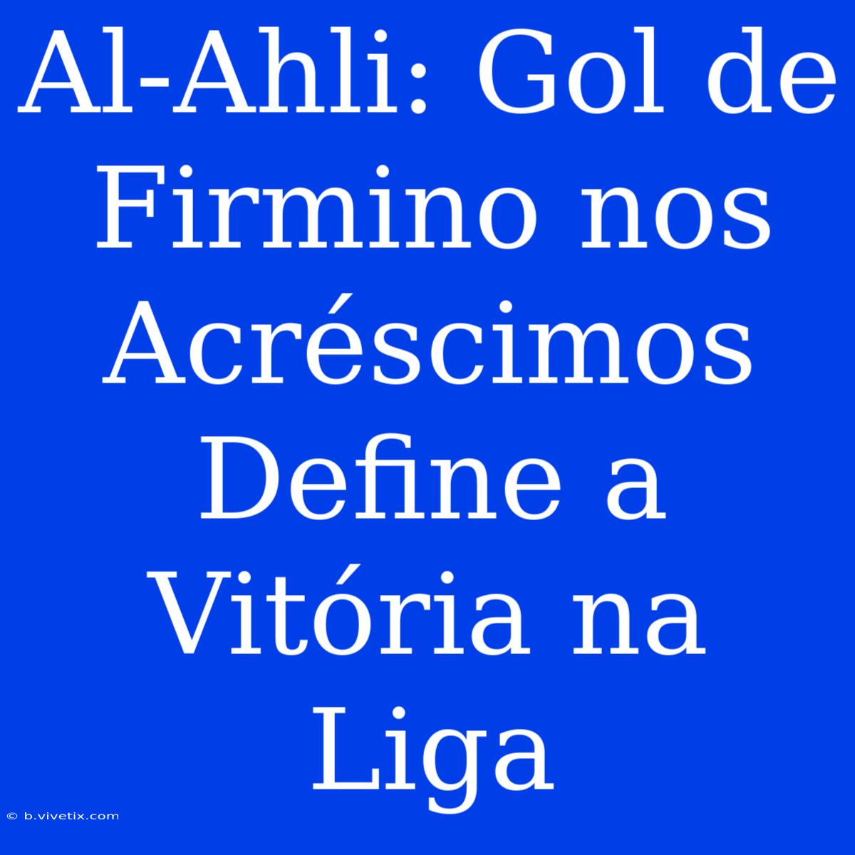 Al-Ahli: Gol De Firmino Nos Acréscimos Define A Vitória Na Liga