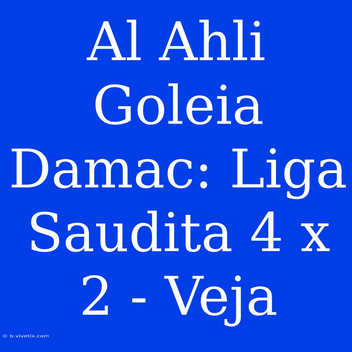 Al Ahli Goleia Damac: Liga Saudita 4 X 2 - Veja 