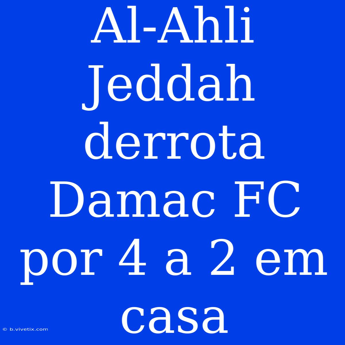 Al-Ahli Jeddah Derrota Damac FC Por 4 A 2 Em Casa