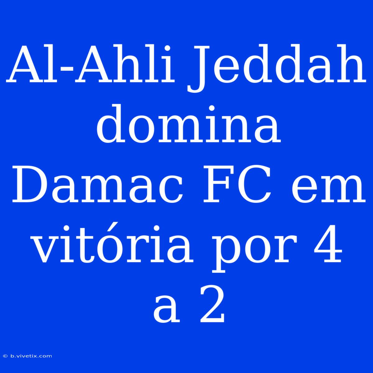 Al-Ahli Jeddah Domina Damac FC Em Vitória Por 4 A 2