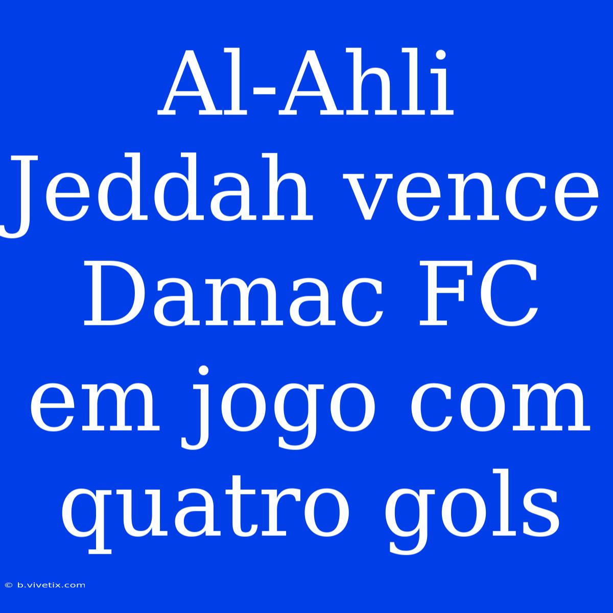 Al-Ahli Jeddah Vence Damac FC Em Jogo Com Quatro Gols