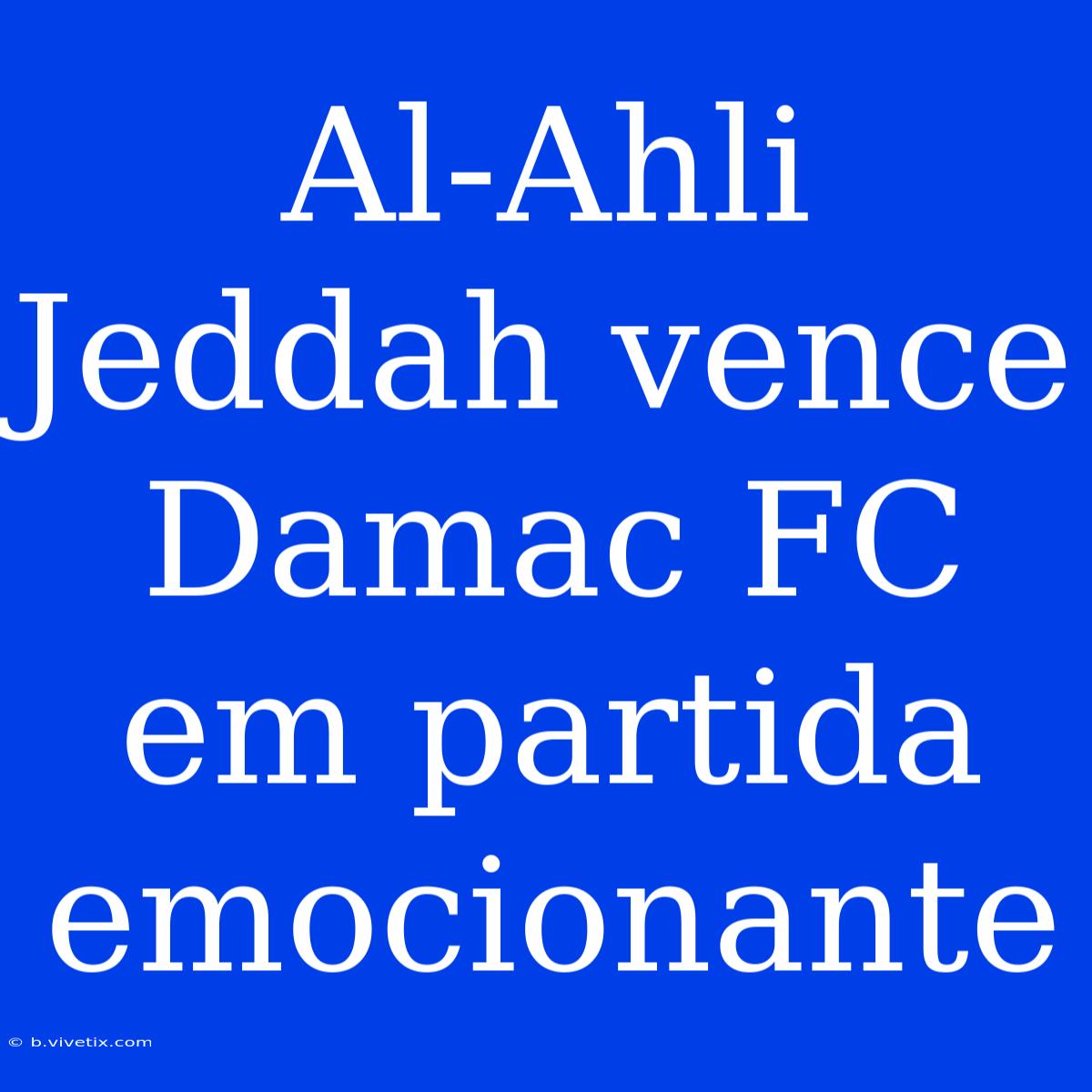 Al-Ahli Jeddah Vence Damac FC Em Partida Emocionante