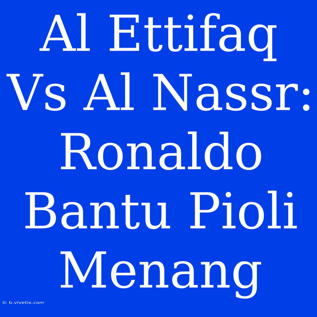 Al Ettifaq Vs Al Nassr: Ronaldo Bantu Pioli Menang