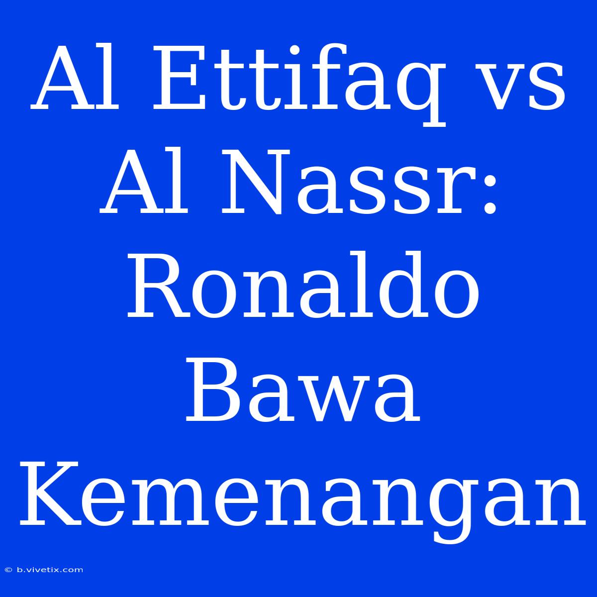 Al Ettifaq Vs Al Nassr: Ronaldo Bawa Kemenangan