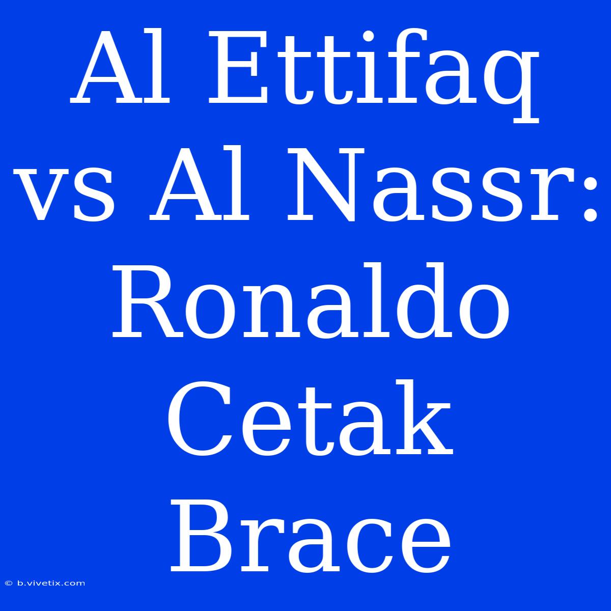 Al Ettifaq Vs Al Nassr: Ronaldo Cetak Brace