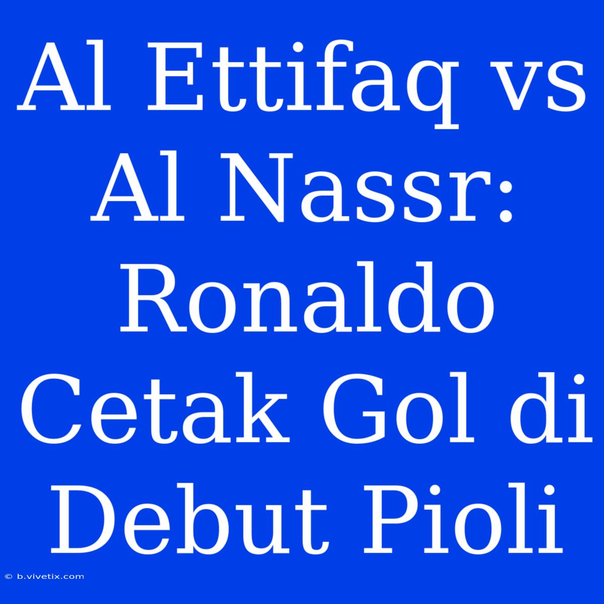 Al Ettifaq Vs Al Nassr: Ronaldo Cetak Gol Di Debut Pioli