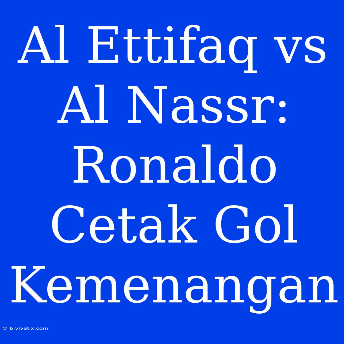 Al Ettifaq Vs Al Nassr: Ronaldo Cetak Gol Kemenangan