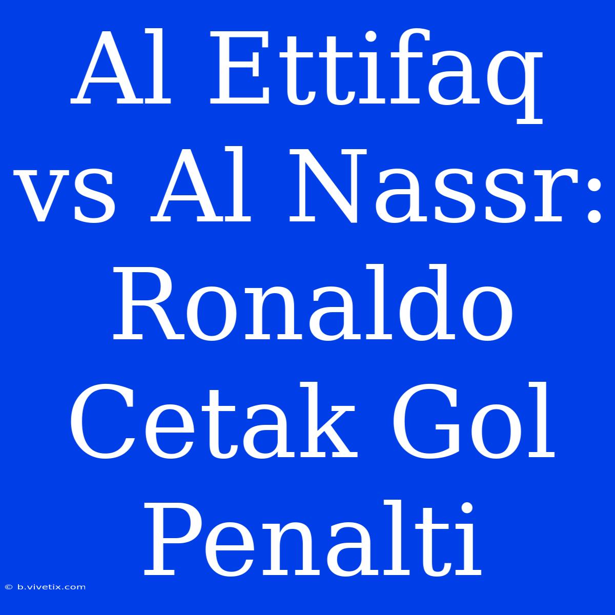 Al Ettifaq Vs Al Nassr: Ronaldo Cetak Gol Penalti