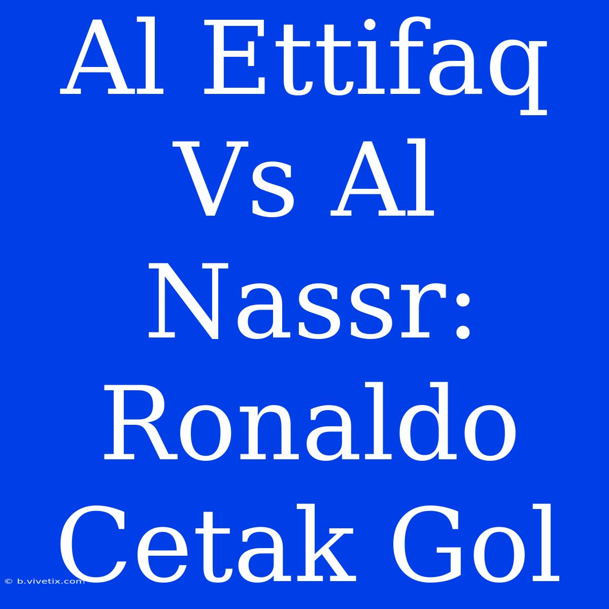 Al Ettifaq Vs Al Nassr: Ronaldo Cetak Gol