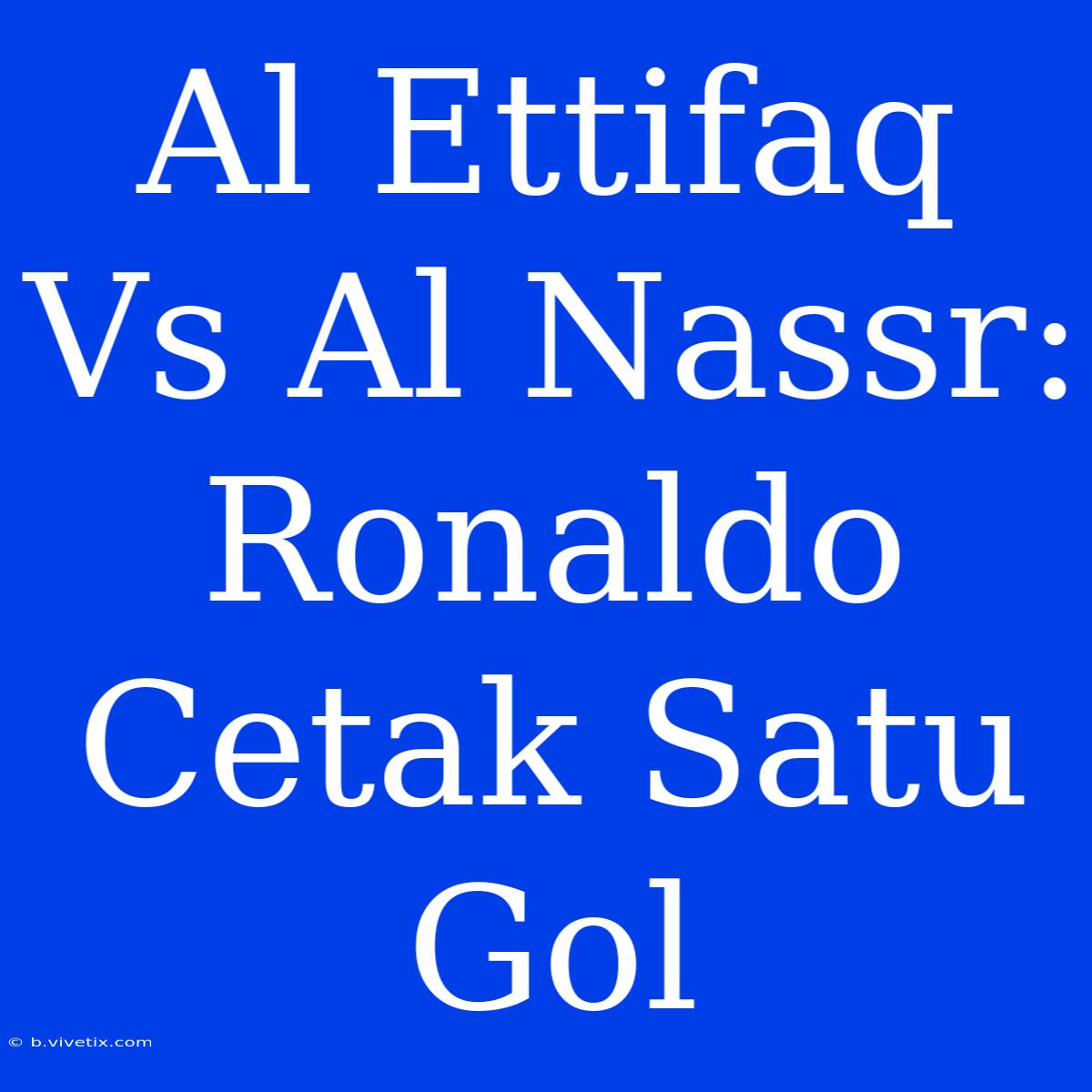 Al Ettifaq Vs Al Nassr: Ronaldo Cetak Satu Gol