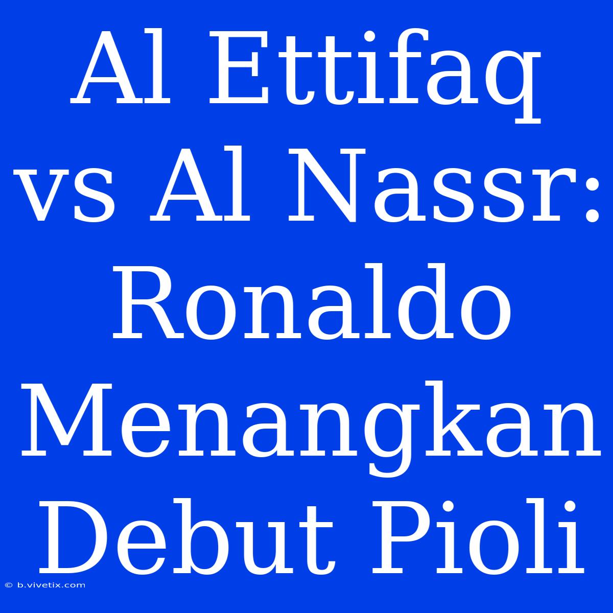 Al Ettifaq Vs Al Nassr: Ronaldo Menangkan Debut Pioli