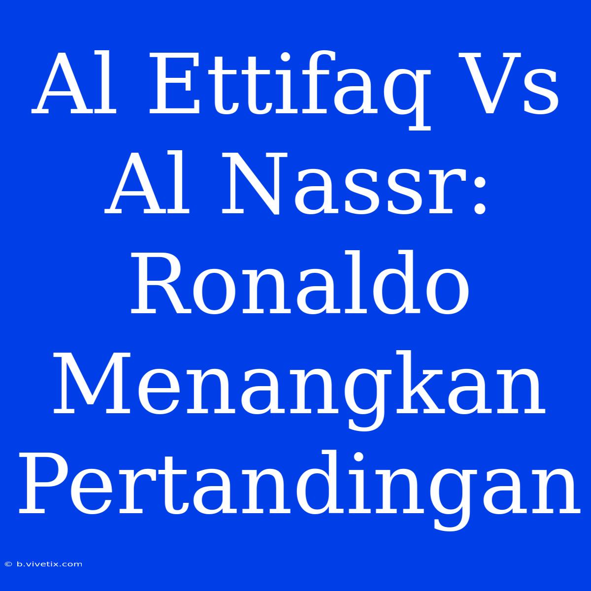 Al Ettifaq Vs Al Nassr: Ronaldo Menangkan Pertandingan