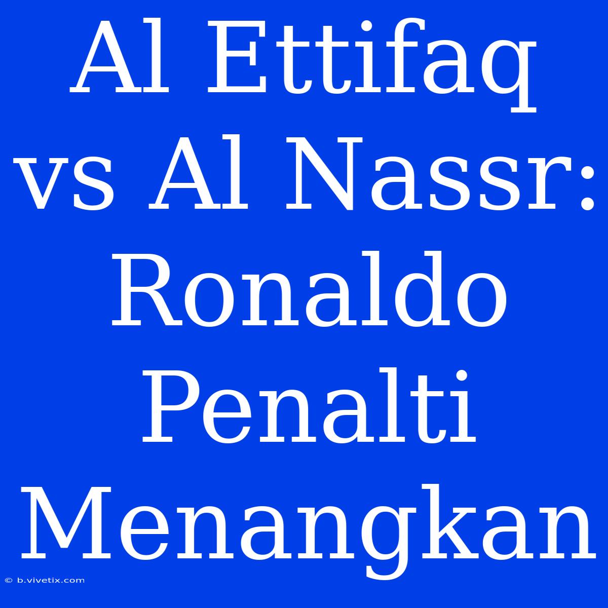 Al Ettifaq Vs Al Nassr: Ronaldo Penalti Menangkan