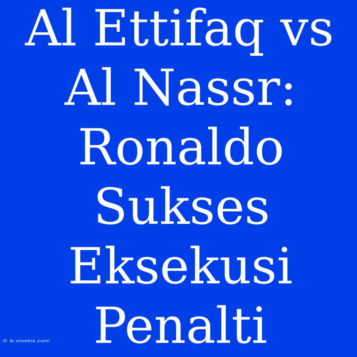 Al Ettifaq Vs Al Nassr: Ronaldo Sukses Eksekusi Penalti