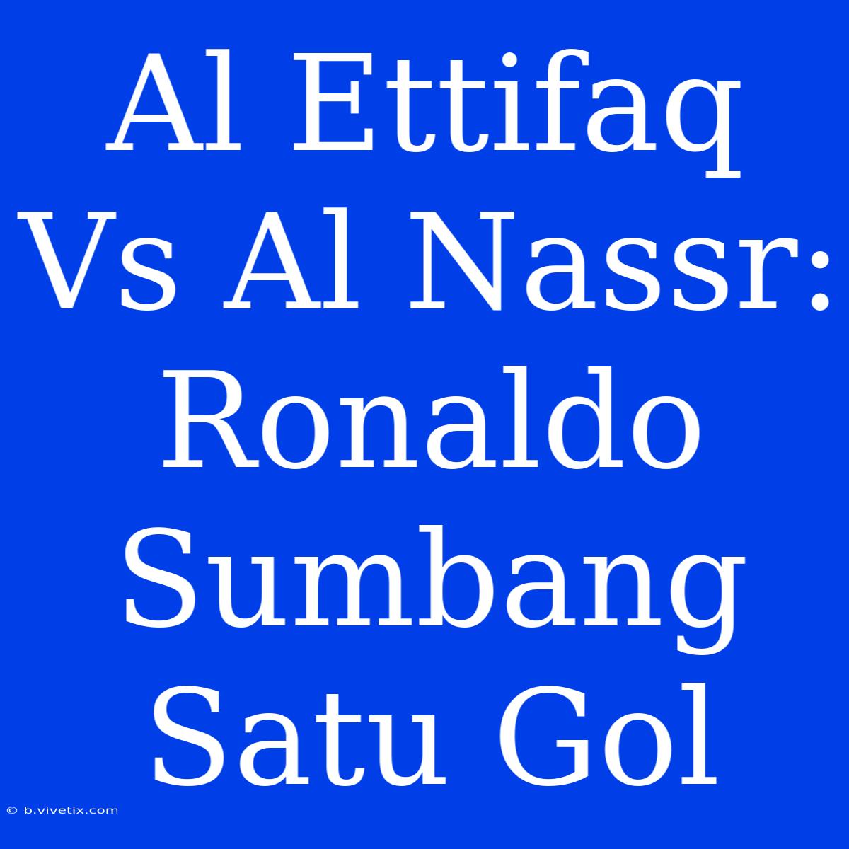 Al Ettifaq Vs Al Nassr: Ronaldo Sumbang Satu Gol