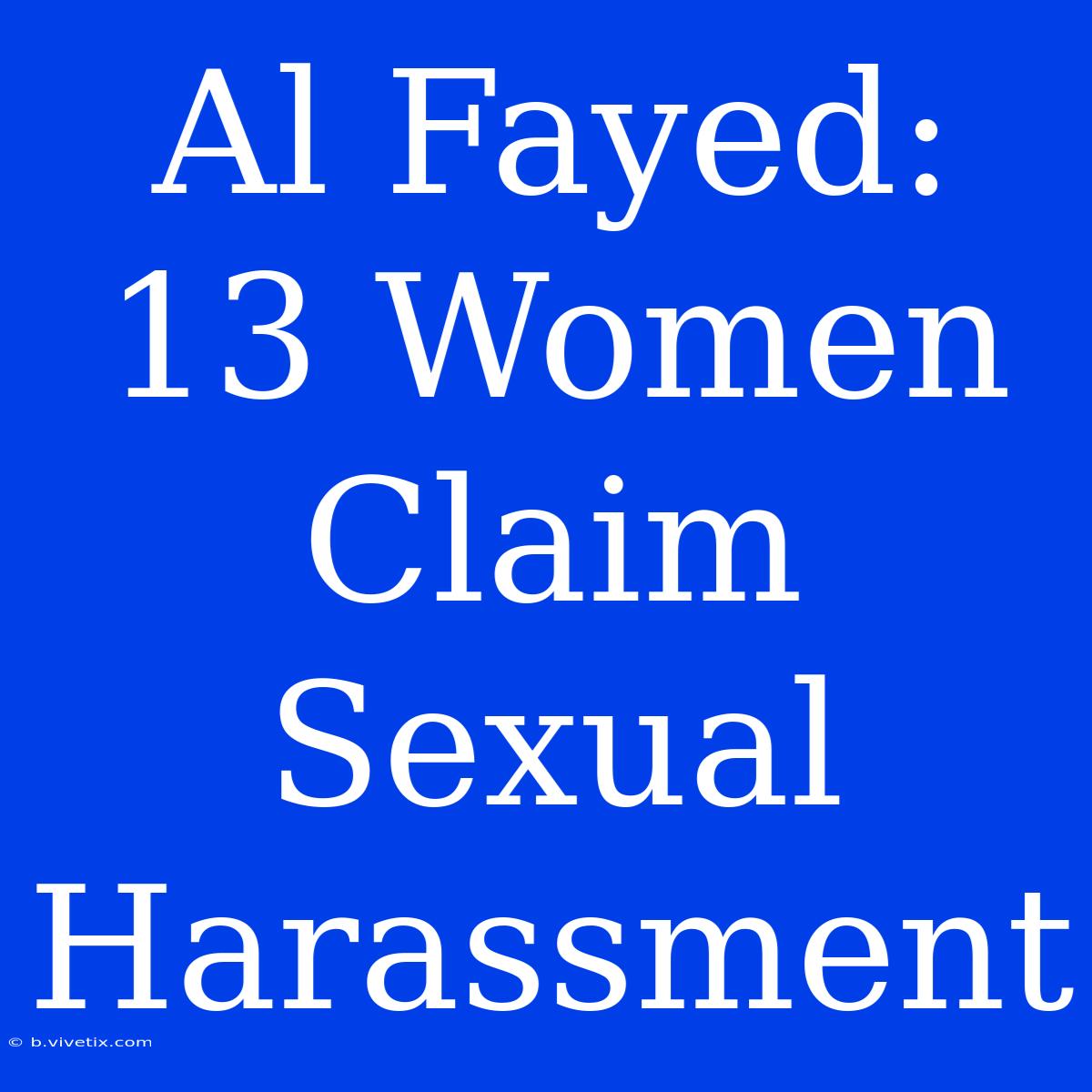 Al Fayed: 13 Women Claim Sexual Harassment