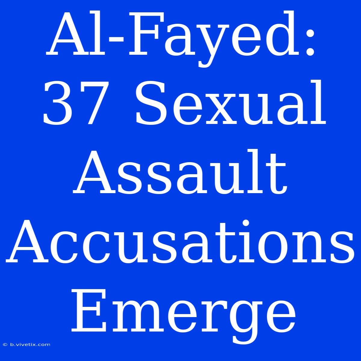 Al-Fayed: 37 Sexual Assault Accusations Emerge