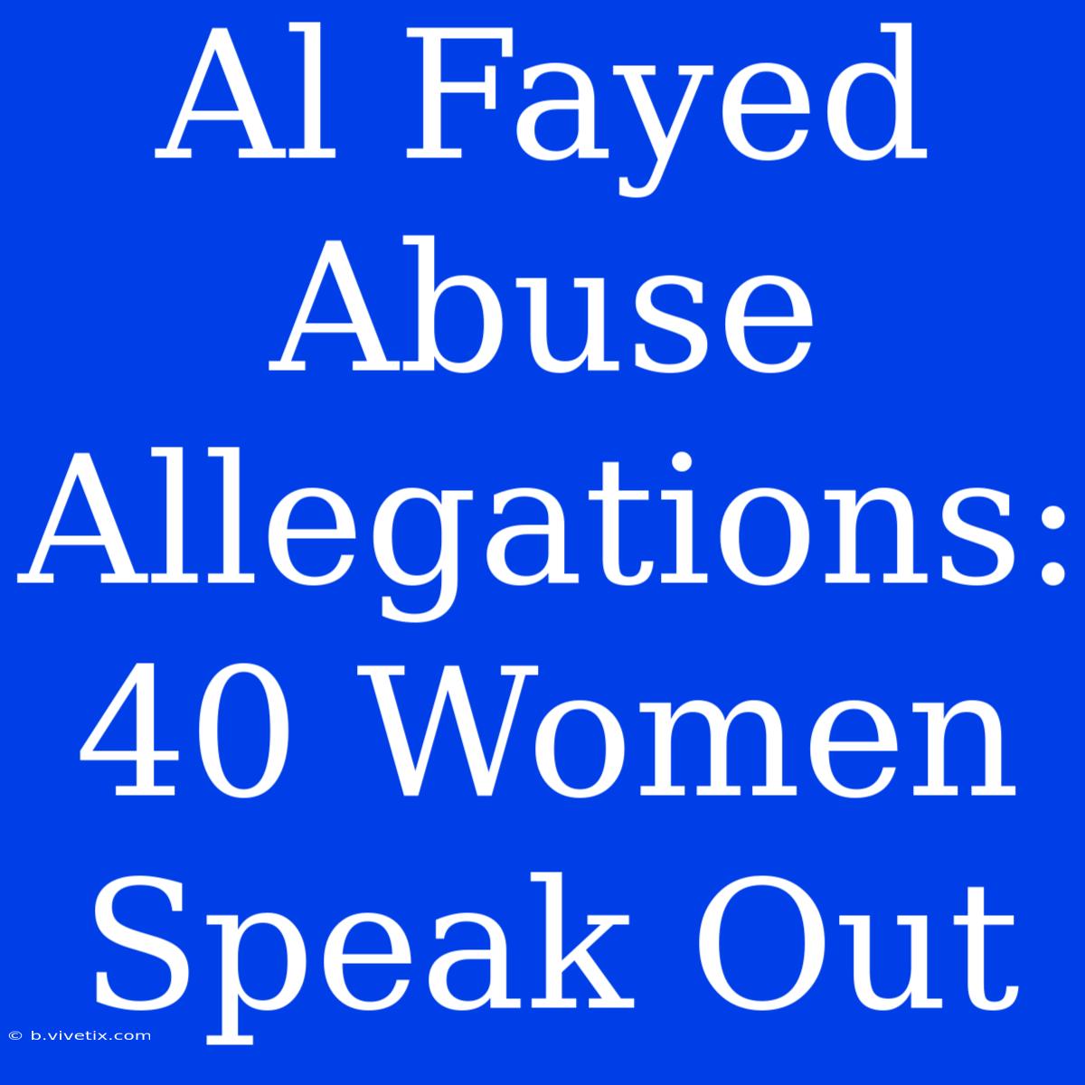 Al Fayed Abuse Allegations: 40 Women Speak Out