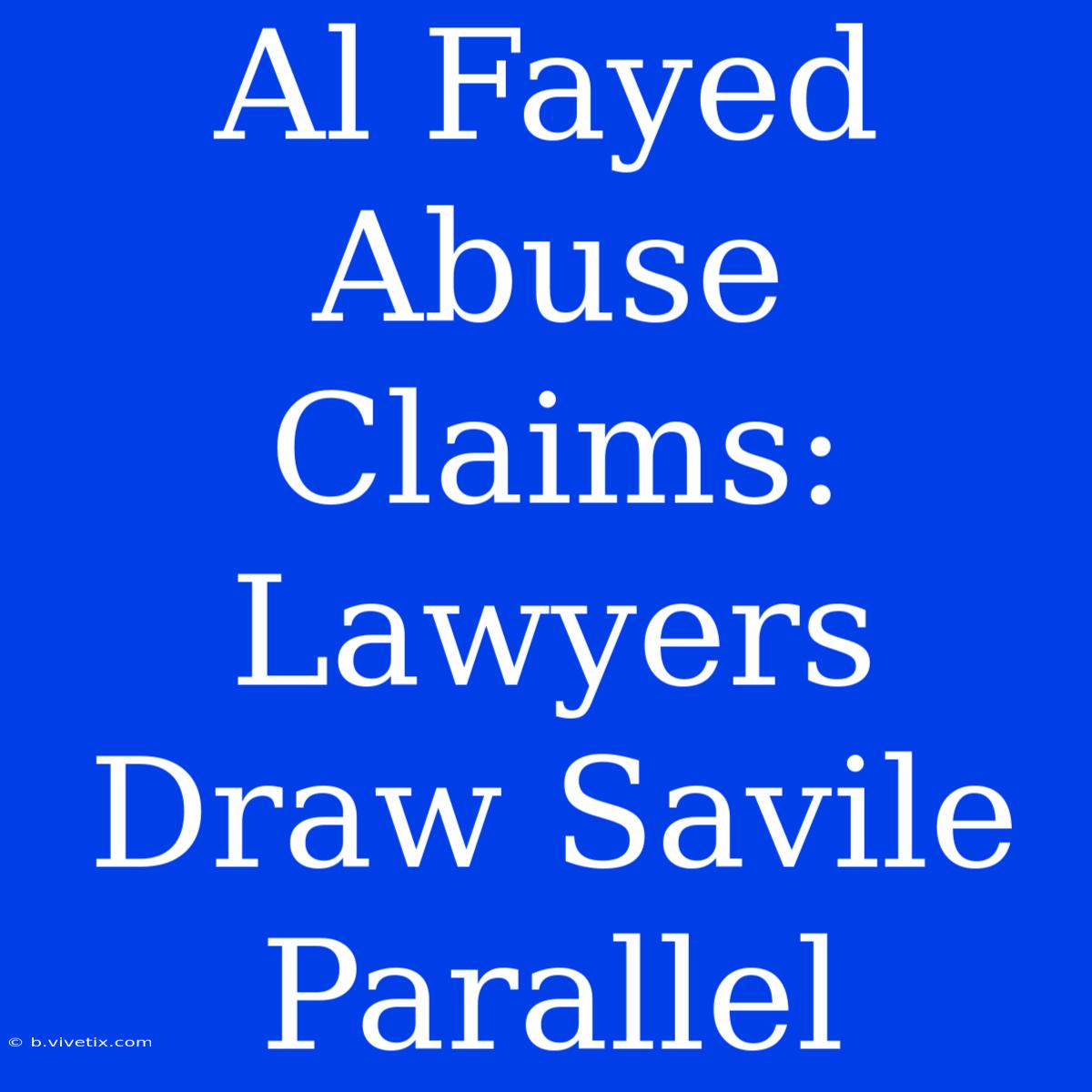 Al Fayed Abuse Claims: Lawyers Draw Savile Parallel