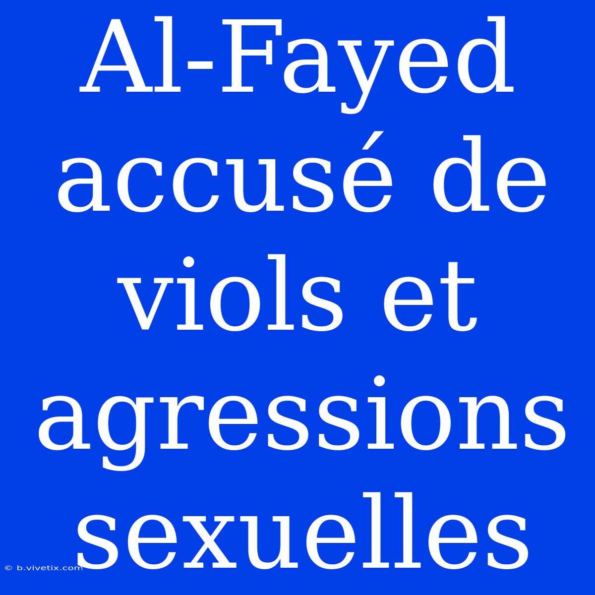 Al-Fayed Accusé De Viols Et Agressions Sexuelles