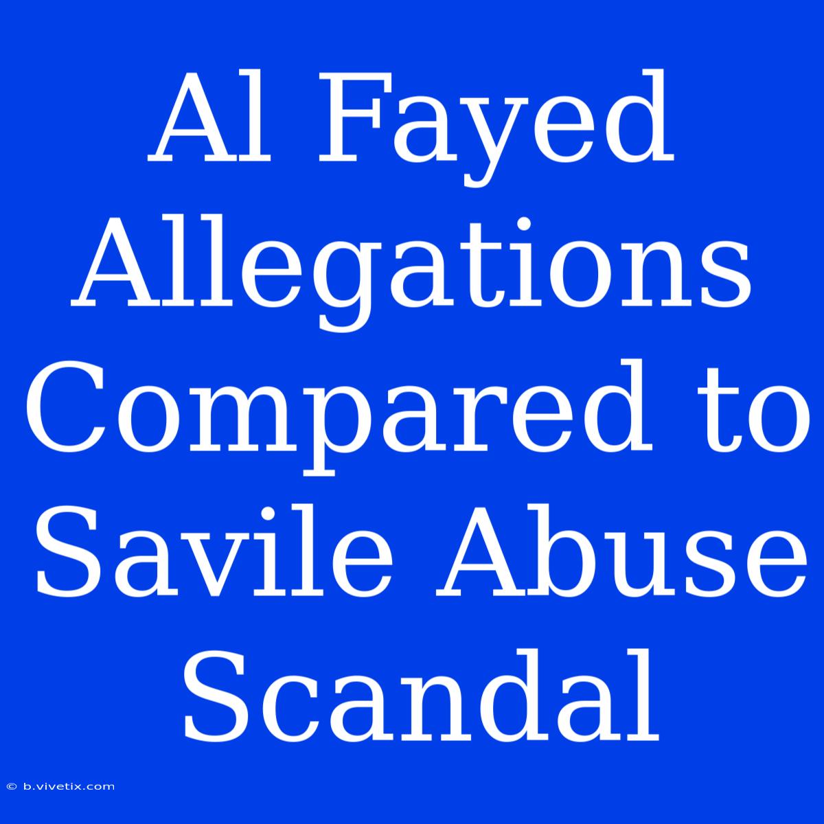 Al Fayed Allegations Compared To Savile Abuse Scandal