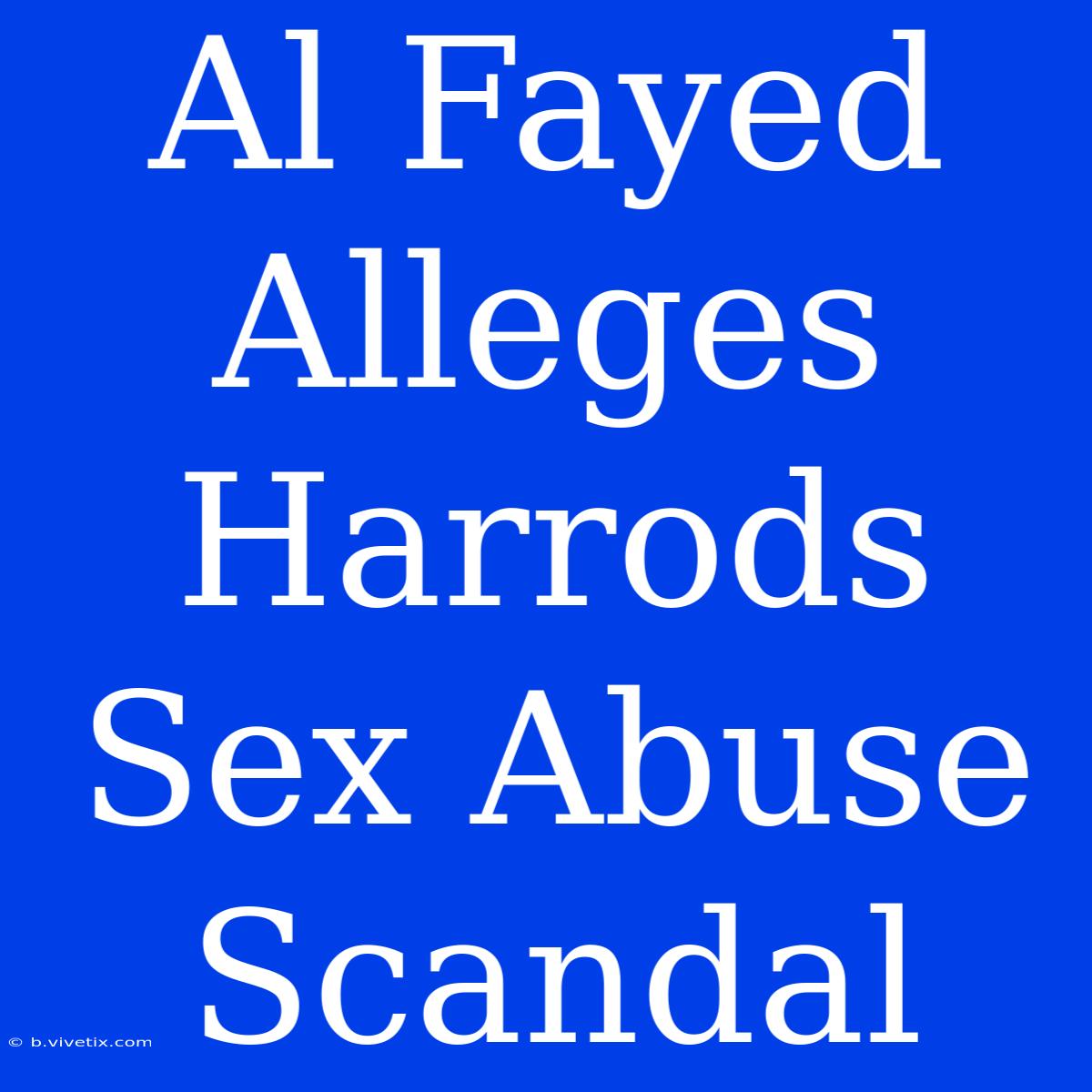 Al Fayed Alleges Harrods Sex Abuse Scandal