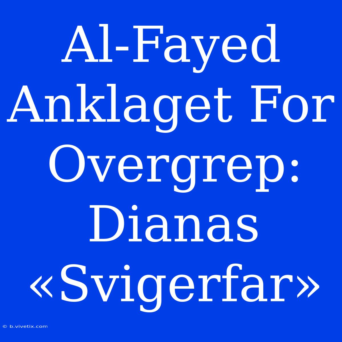 Al-Fayed Anklaget For Overgrep: Dianas «Svigerfar» 