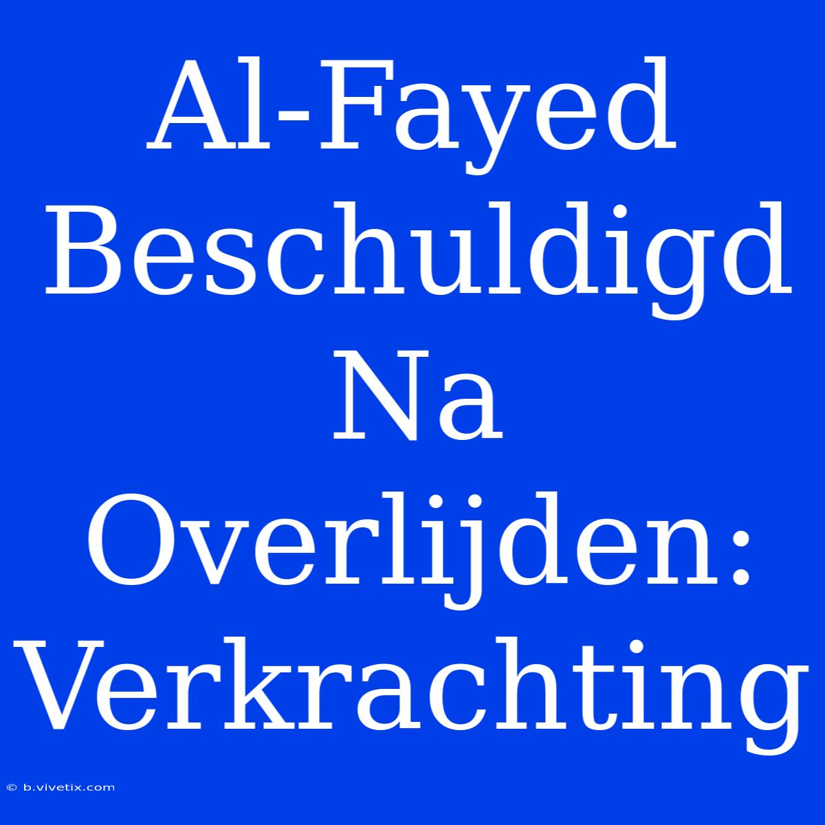 Al-Fayed Beschuldigd Na Overlijden: Verkrachting